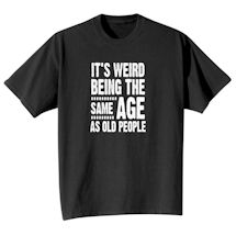 Alternate Image 2 for It's Weird Being the Same Age as Old People T-Shirt or Sweatshirt