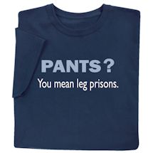 Alternate image for Pants? You Mean Leg Prisons T-Shirt or Sweatshirt