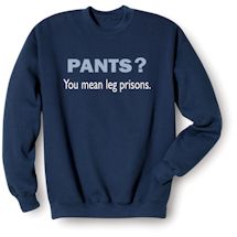 Alternate image for Pants? You Mean Leg Prisons T-Shirt or Sweatshirt