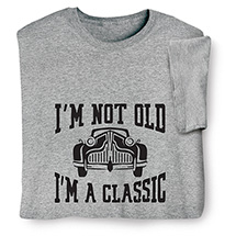 Alternate image for I'm Not Old, I'm a Classic T-Shirt or Sweatshirt