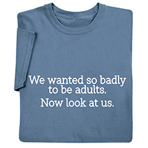 Alternate image for We Wanted to be Adults T-Shirt or Sweatshirt