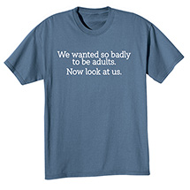 Alternate image for We Wanted to be Adults T-Shirt or Sweatshirt