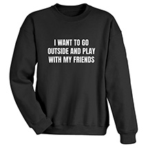 Alternate image for I Want To Go Outside and Play T-Shirt or Sweatshirt