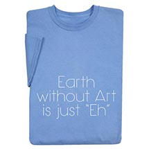 Alternate image for Earth Without Art Is Just Eh T-Shirt or Sweatshirt