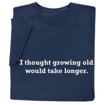 Alternate image for I Thought Growing Old Would Take Longer Shirts