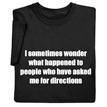 Alternate image for I Sometimes Wonder What Happened to People Who Have Asked Me for Directions T-Shirt or Sweatshirt
