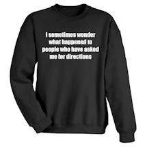 Alternate Image 1 for I Sometimes Wonder What Happened to People Who Have Asked Me for Directions T-Shirt or Sweatshirt