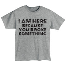 Alternate Image 2 for I'm Here Because You Broke Something Shirts